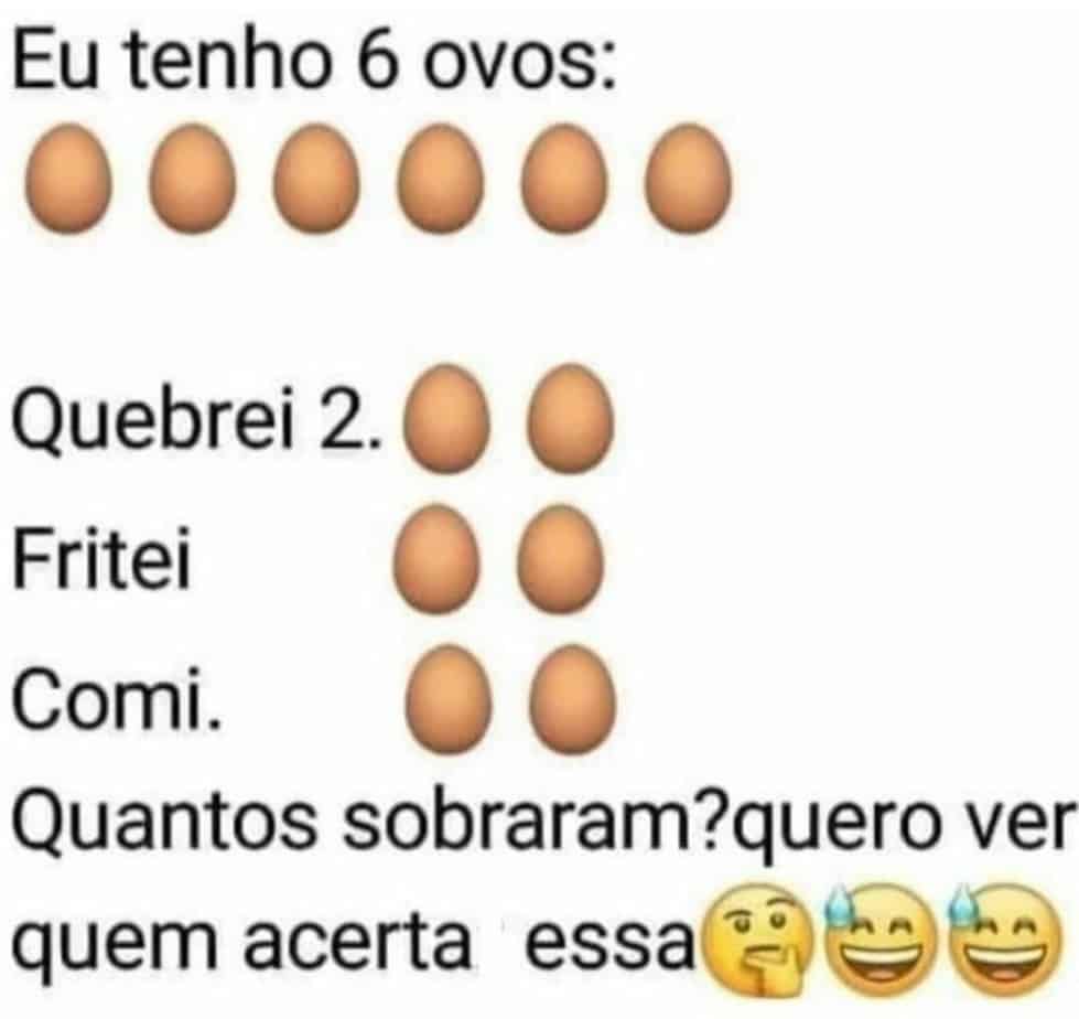 Eu tenho 6 ovos Quebrei 2. Fritei 2, comi 2. Quantos sobraram